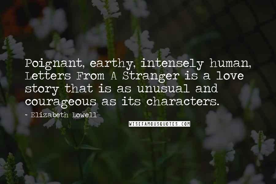 Elizabeth Lowell Quotes: Poignant, earthy, intensely human, Letters From A Stranger is a love story that is as unusual and courageous as its characters.