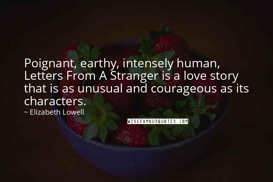 Elizabeth Lowell Quotes: Poignant, earthy, intensely human, Letters From A Stranger is a love story that is as unusual and courageous as its characters.