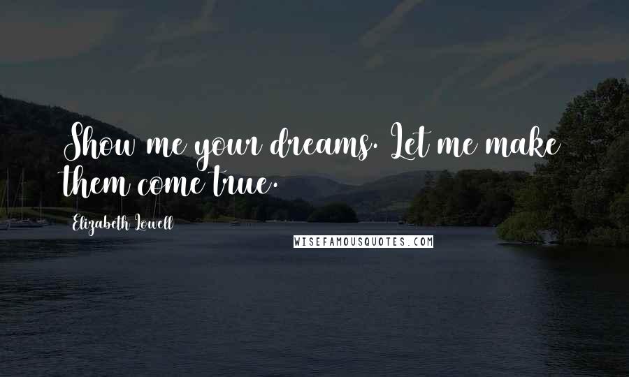 Elizabeth Lowell Quotes: Show me your dreams. Let me make them come true.