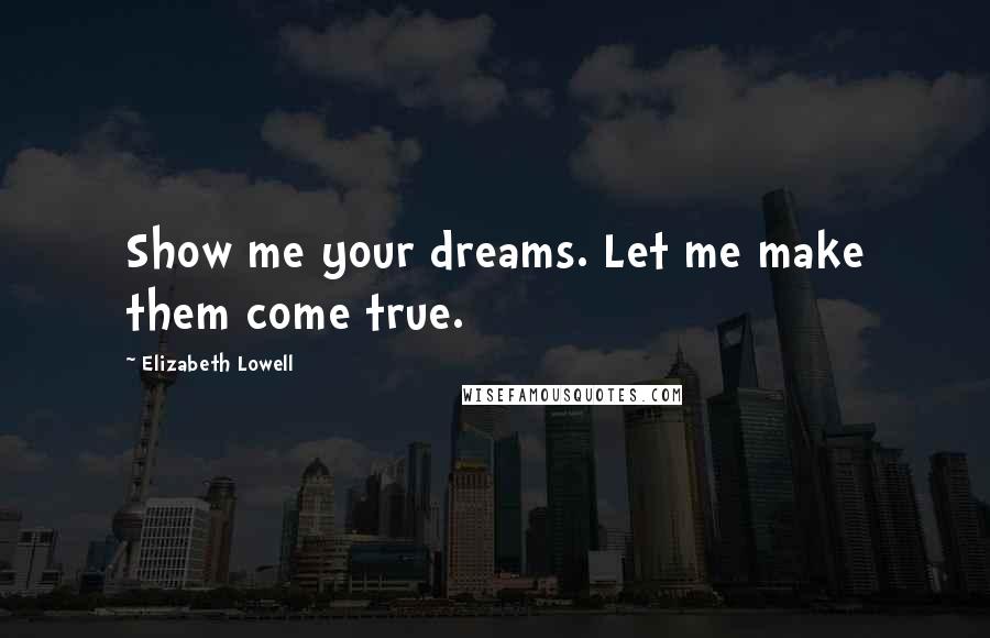 Elizabeth Lowell Quotes: Show me your dreams. Let me make them come true.