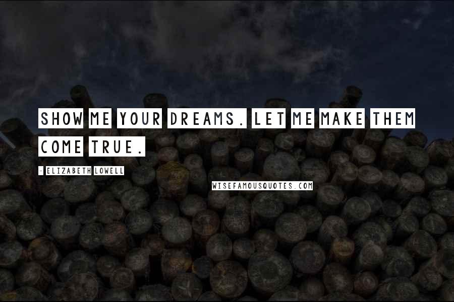 Elizabeth Lowell Quotes: Show me your dreams. Let me make them come true.