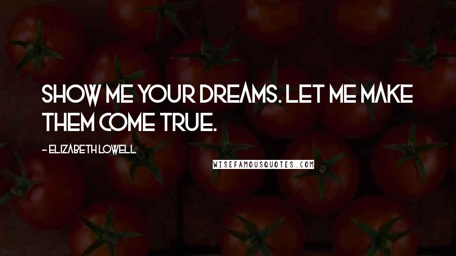 Elizabeth Lowell Quotes: Show me your dreams. Let me make them come true.