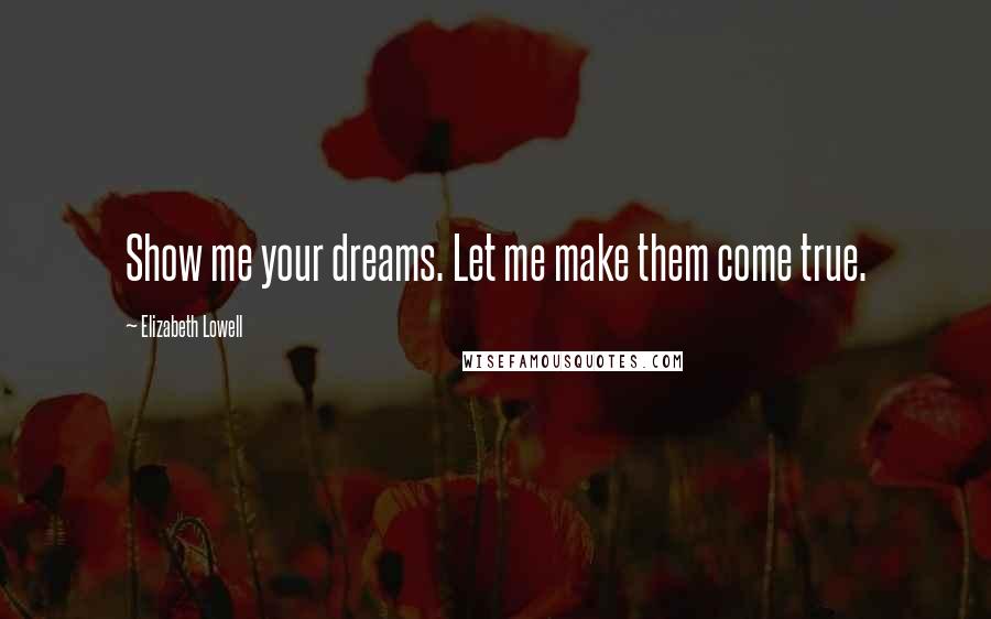 Elizabeth Lowell Quotes: Show me your dreams. Let me make them come true.