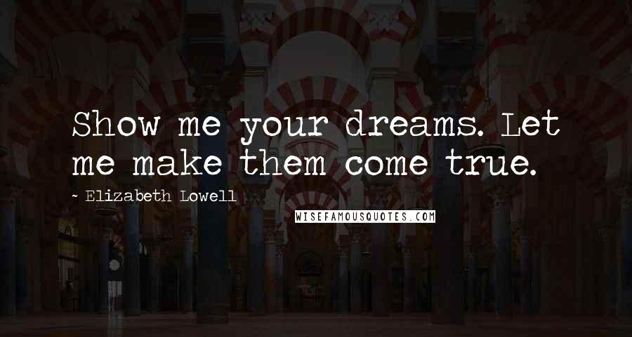 Elizabeth Lowell Quotes: Show me your dreams. Let me make them come true.