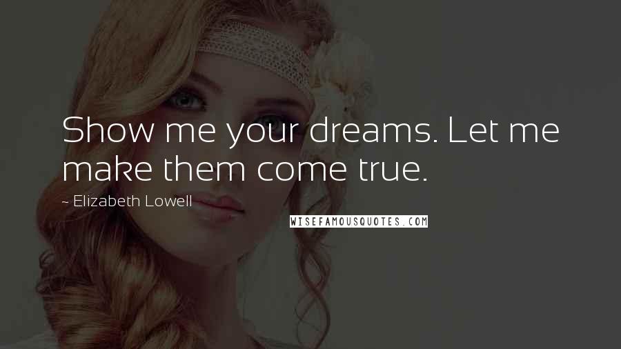 Elizabeth Lowell Quotes: Show me your dreams. Let me make them come true.