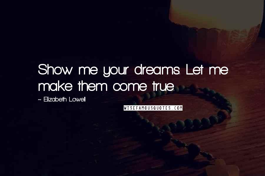 Elizabeth Lowell Quotes: Show me your dreams. Let me make them come true.