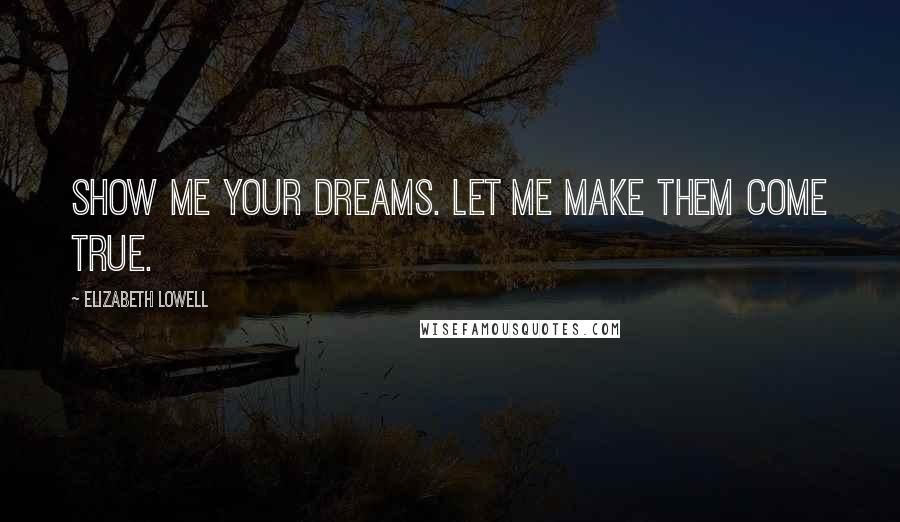 Elizabeth Lowell Quotes: Show me your dreams. Let me make them come true.