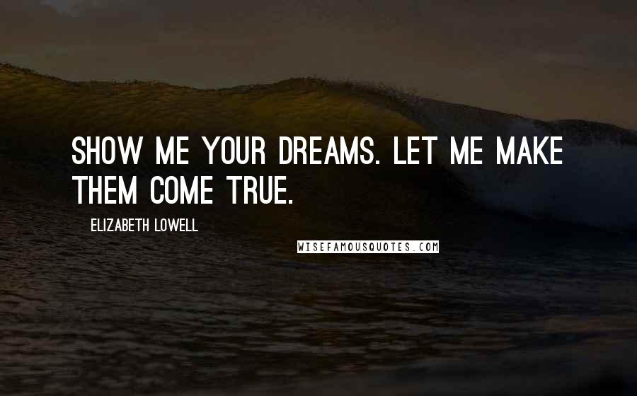 Elizabeth Lowell Quotes: Show me your dreams. Let me make them come true.