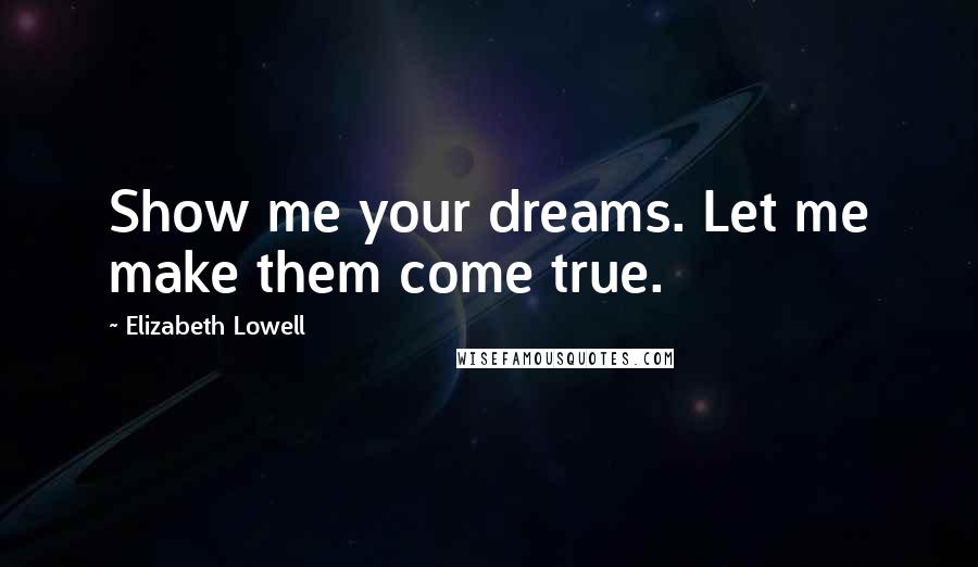 Elizabeth Lowell Quotes: Show me your dreams. Let me make them come true.