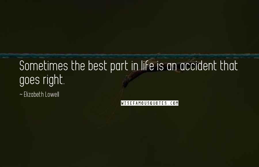 Elizabeth Lowell Quotes: Sometimes the best part in life is an accident that goes right.