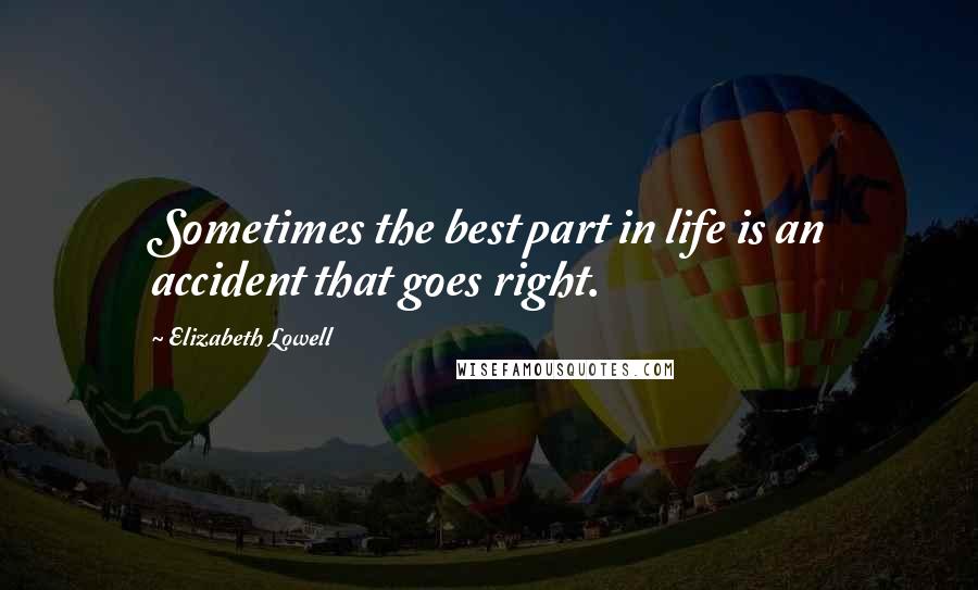 Elizabeth Lowell Quotes: Sometimes the best part in life is an accident that goes right.