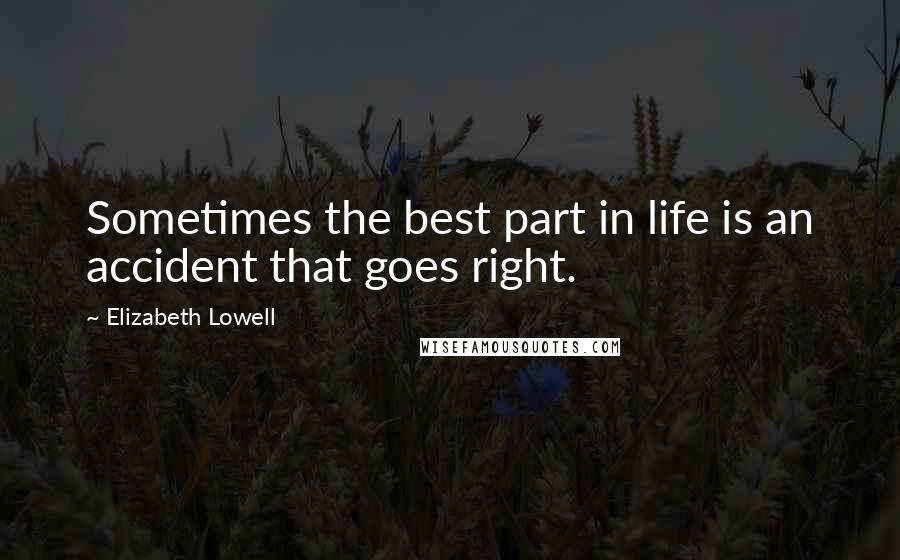 Elizabeth Lowell Quotes: Sometimes the best part in life is an accident that goes right.