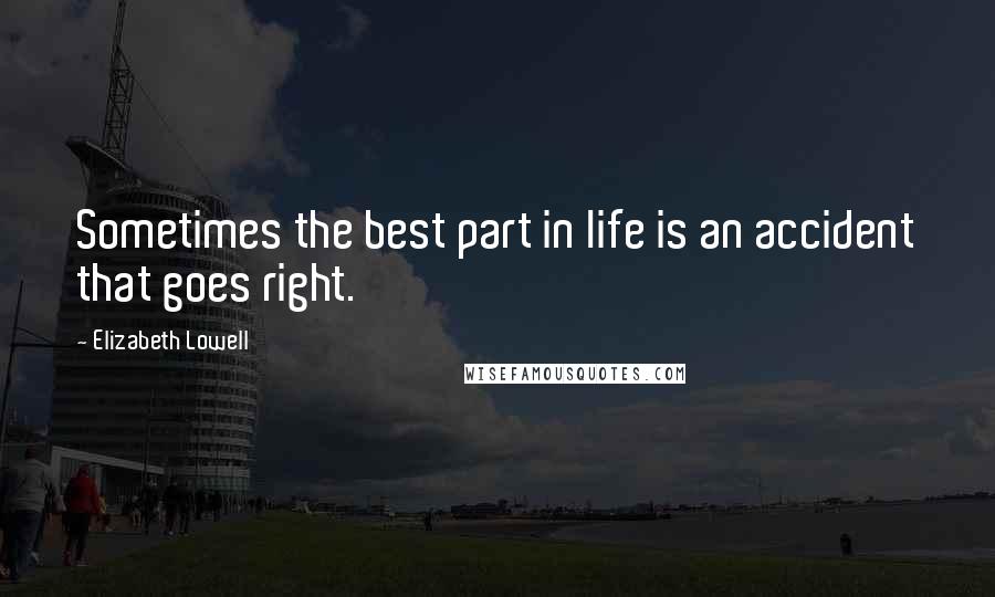 Elizabeth Lowell Quotes: Sometimes the best part in life is an accident that goes right.