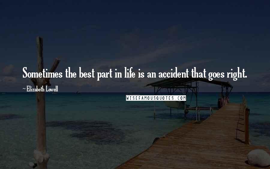 Elizabeth Lowell Quotes: Sometimes the best part in life is an accident that goes right.