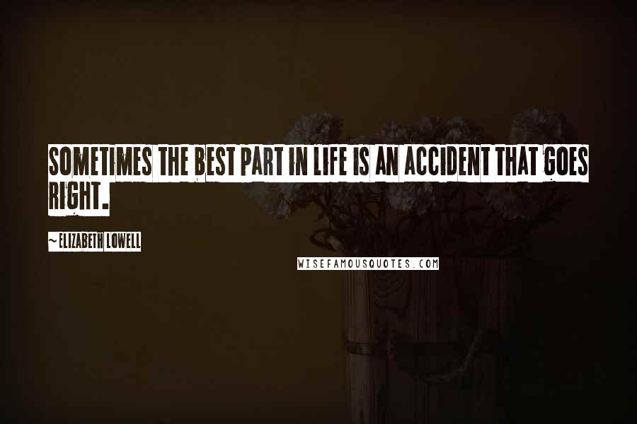 Elizabeth Lowell Quotes: Sometimes the best part in life is an accident that goes right.