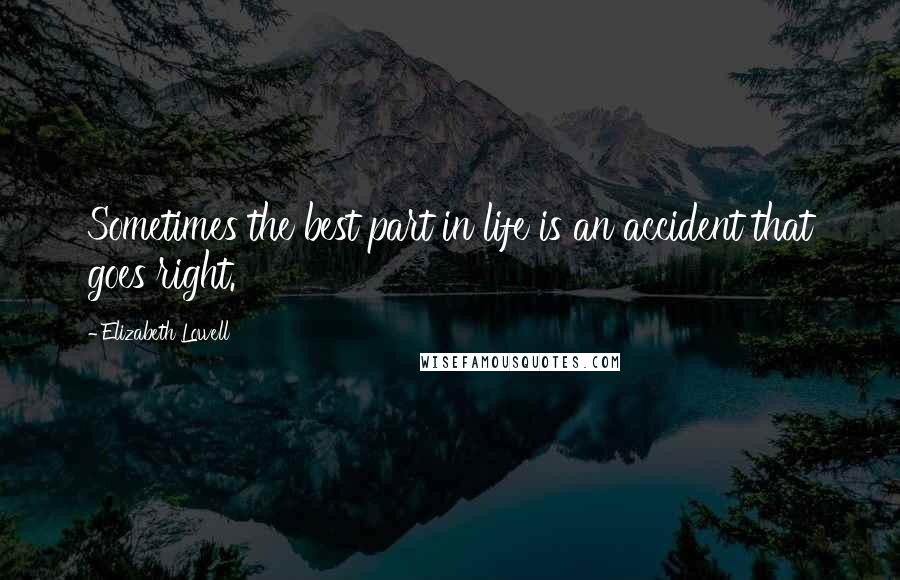 Elizabeth Lowell Quotes: Sometimes the best part in life is an accident that goes right.