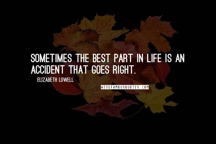 Elizabeth Lowell Quotes: Sometimes the best part in life is an accident that goes right.