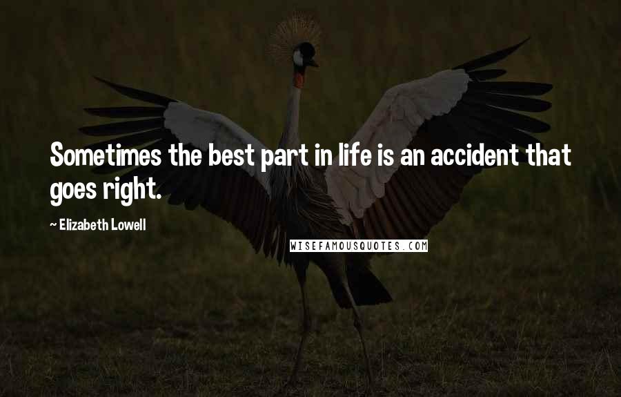 Elizabeth Lowell Quotes: Sometimes the best part in life is an accident that goes right.