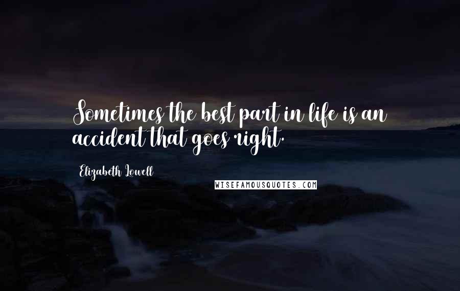 Elizabeth Lowell Quotes: Sometimes the best part in life is an accident that goes right.