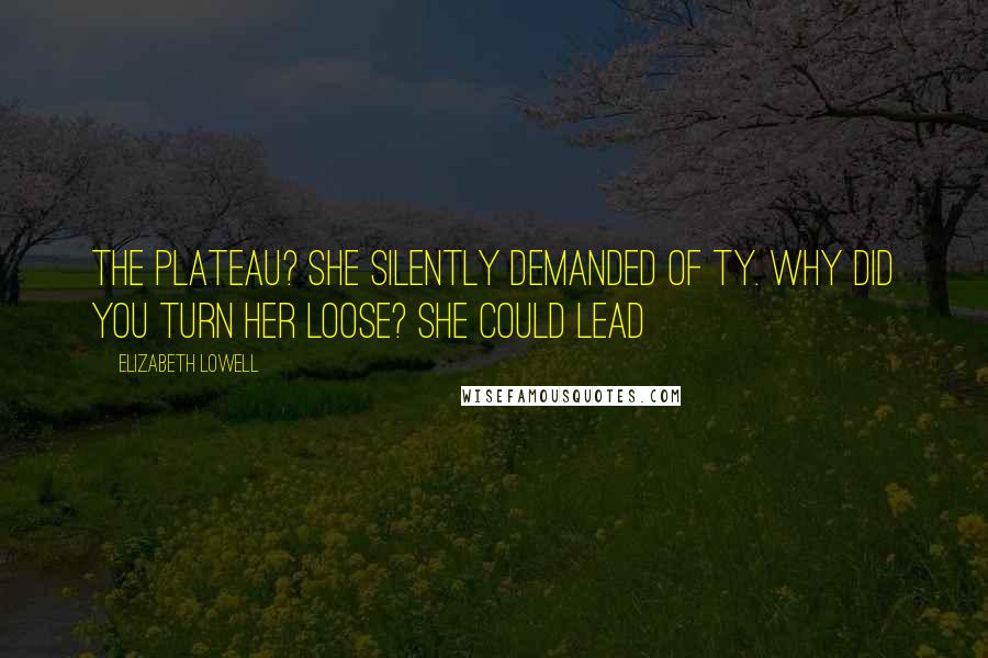 Elizabeth Lowell Quotes: The plateau? she silently demanded of Ty. Why did you turn her loose? She could lead