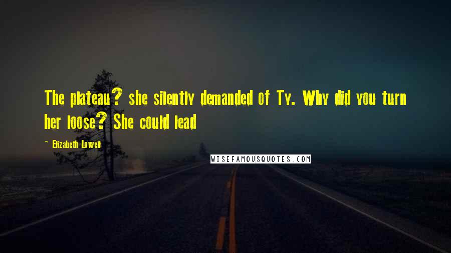 Elizabeth Lowell Quotes: The plateau? she silently demanded of Ty. Why did you turn her loose? She could lead