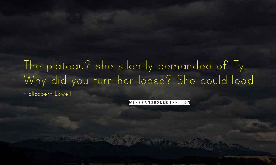 Elizabeth Lowell Quotes: The plateau? she silently demanded of Ty. Why did you turn her loose? She could lead