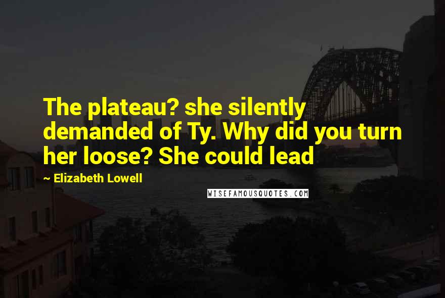 Elizabeth Lowell Quotes: The plateau? she silently demanded of Ty. Why did you turn her loose? She could lead