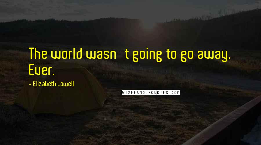 Elizabeth Lowell Quotes: The world wasn't going to go away. Ever.