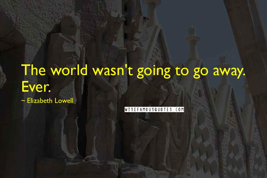 Elizabeth Lowell Quotes: The world wasn't going to go away. Ever.