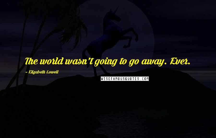 Elizabeth Lowell Quotes: The world wasn't going to go away. Ever.