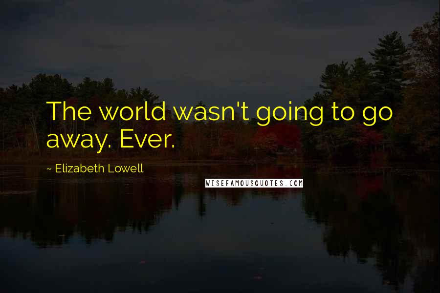 Elizabeth Lowell Quotes: The world wasn't going to go away. Ever.