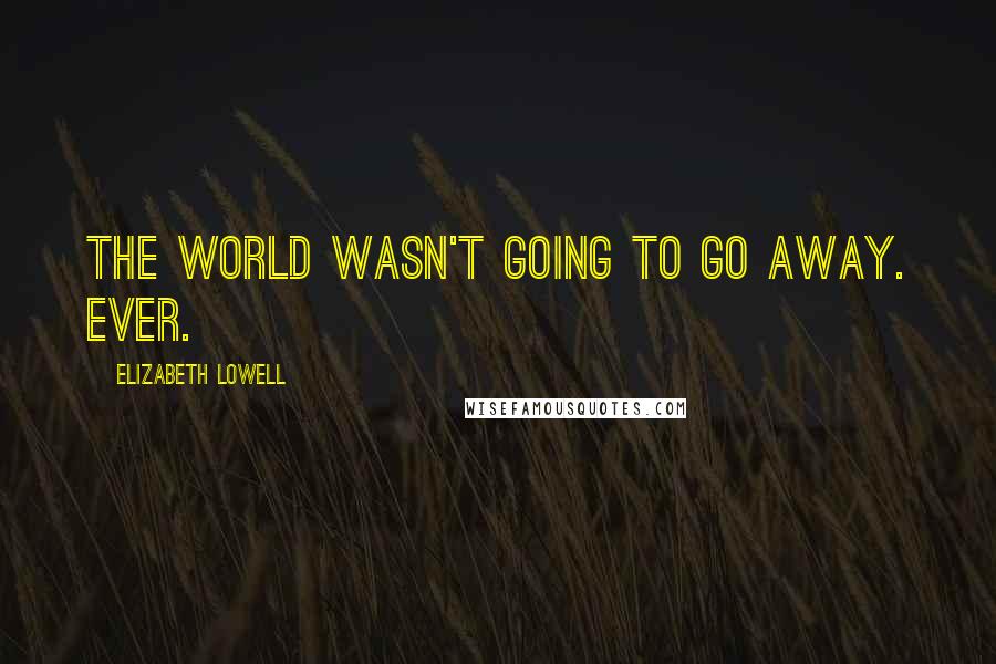 Elizabeth Lowell Quotes: The world wasn't going to go away. Ever.