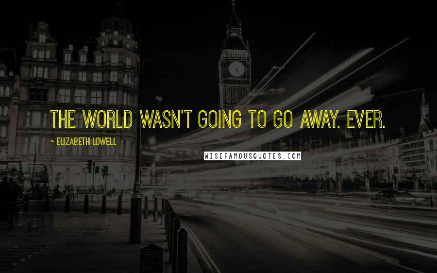 Elizabeth Lowell Quotes: The world wasn't going to go away. Ever.