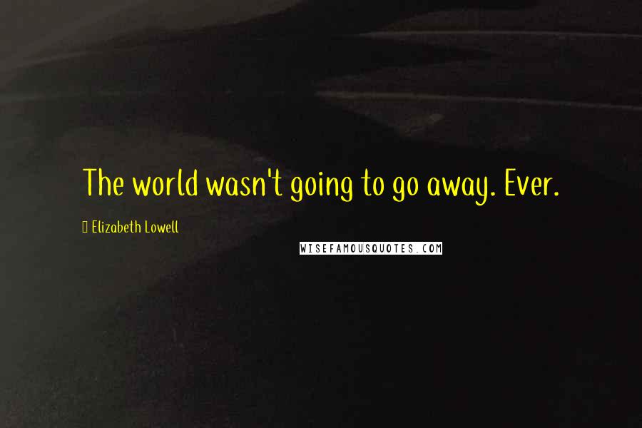 Elizabeth Lowell Quotes: The world wasn't going to go away. Ever.