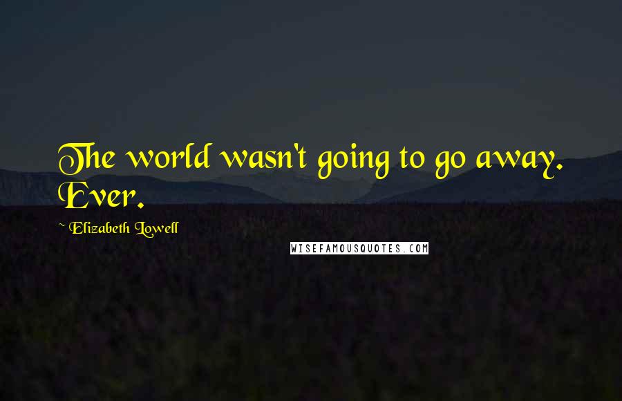 Elizabeth Lowell Quotes: The world wasn't going to go away. Ever.