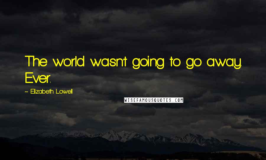 Elizabeth Lowell Quotes: The world wasn't going to go away. Ever.