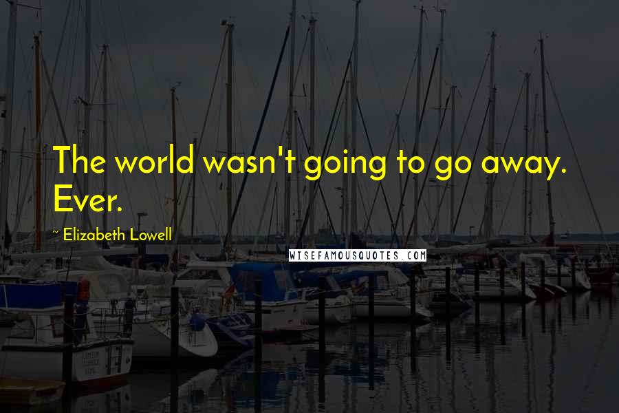 Elizabeth Lowell Quotes: The world wasn't going to go away. Ever.