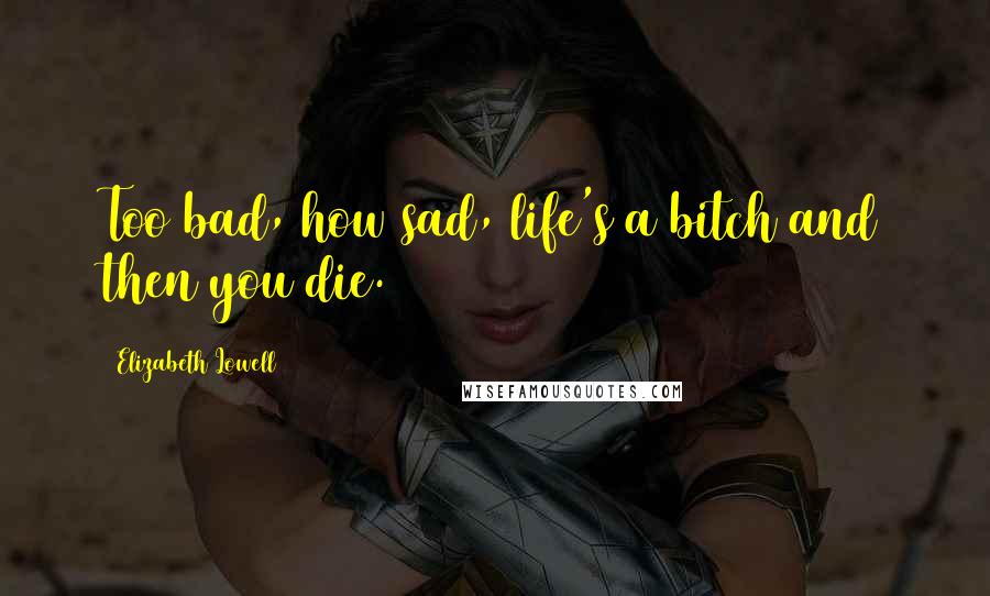 Elizabeth Lowell Quotes: Too bad, how sad, life's a bitch and then you die.