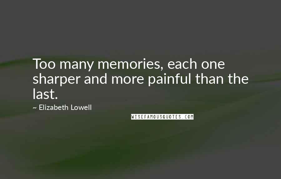 Elizabeth Lowell Quotes: Too many memories, each one sharper and more painful than the last.