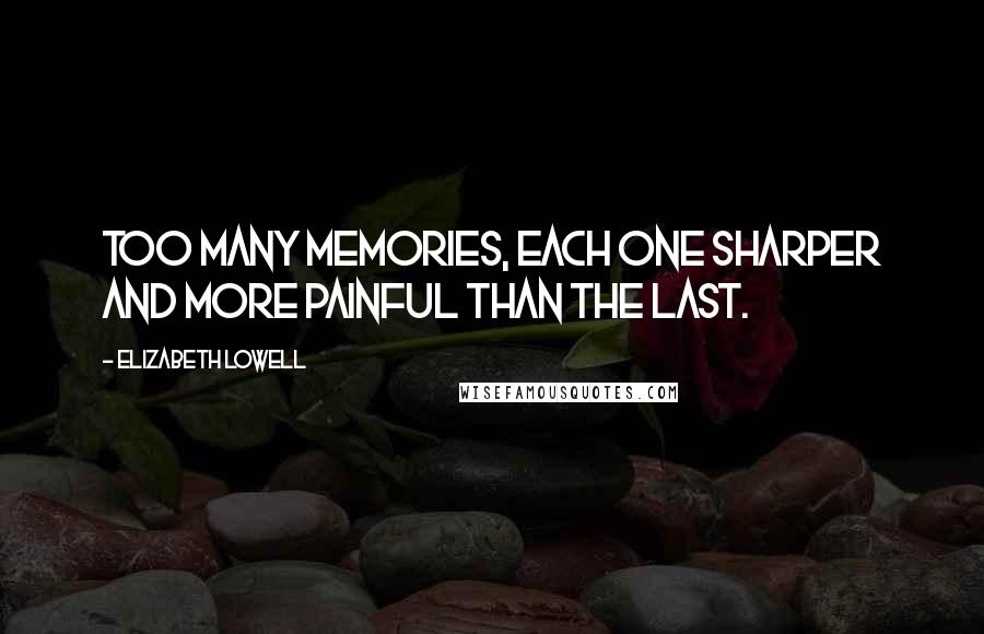 Elizabeth Lowell Quotes: Too many memories, each one sharper and more painful than the last.