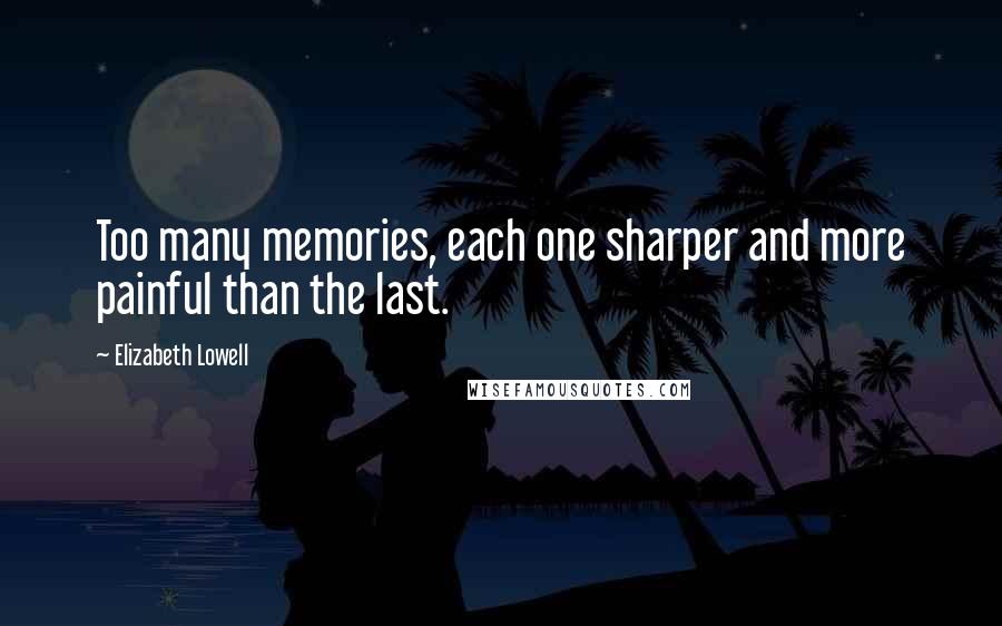 Elizabeth Lowell Quotes: Too many memories, each one sharper and more painful than the last.