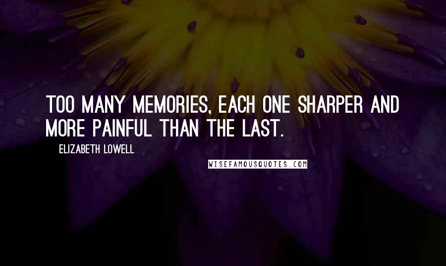 Elizabeth Lowell Quotes: Too many memories, each one sharper and more painful than the last.