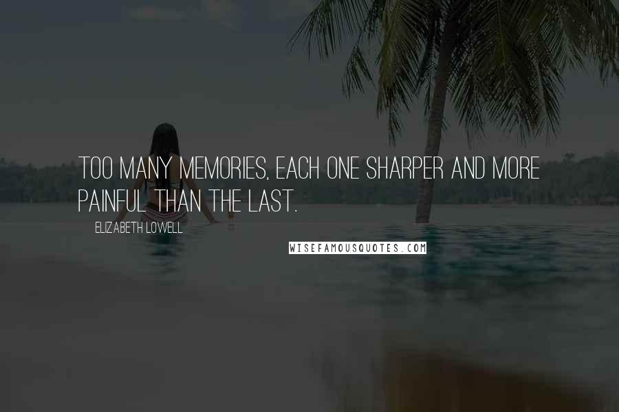 Elizabeth Lowell Quotes: Too many memories, each one sharper and more painful than the last.