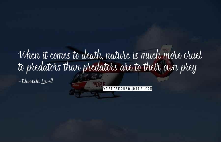 Elizabeth Lowell Quotes: When it comes to death, nature is much more cruel to predators than predators are to their own prey