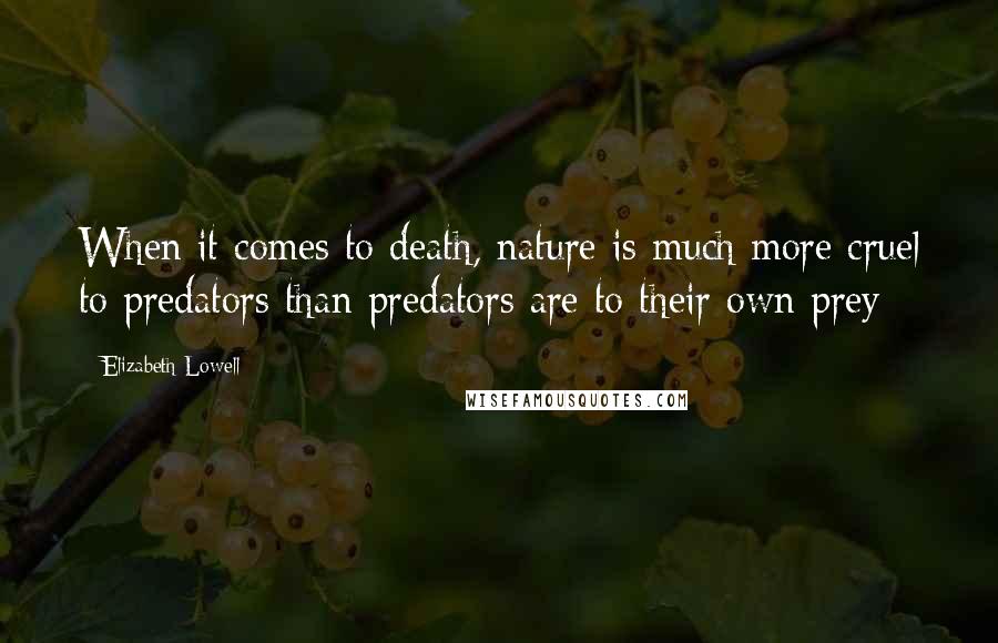Elizabeth Lowell Quotes: When it comes to death, nature is much more cruel to predators than predators are to their own prey