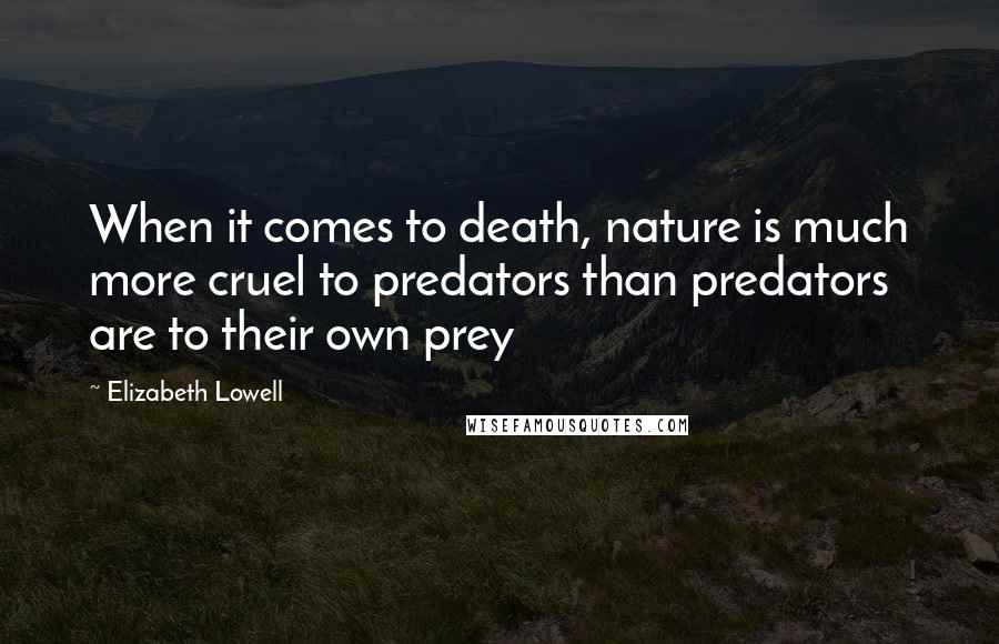 Elizabeth Lowell Quotes: When it comes to death, nature is much more cruel to predators than predators are to their own prey