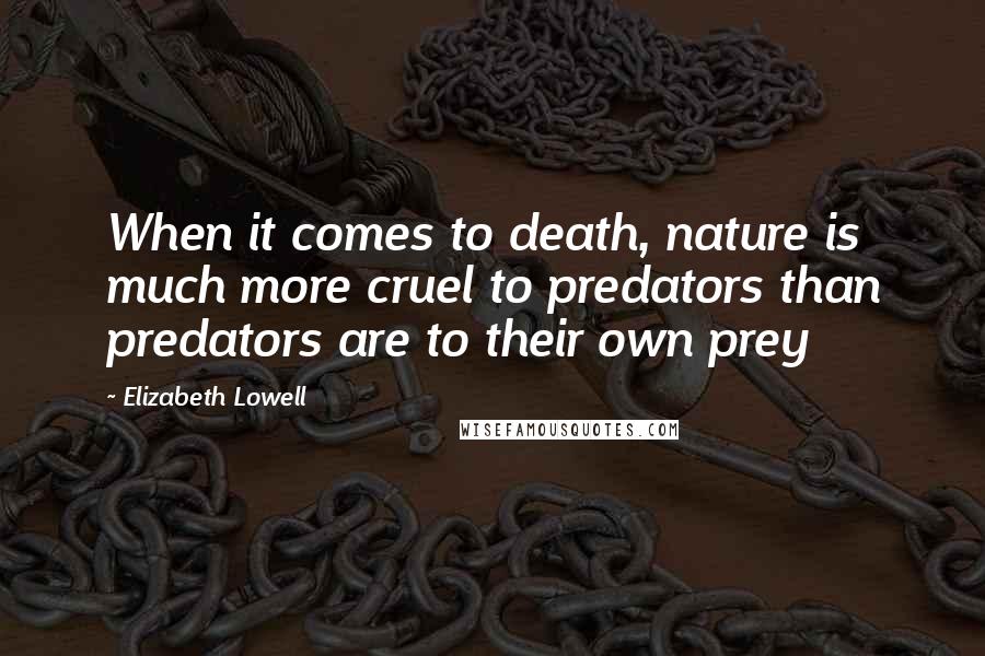 Elizabeth Lowell Quotes: When it comes to death, nature is much more cruel to predators than predators are to their own prey