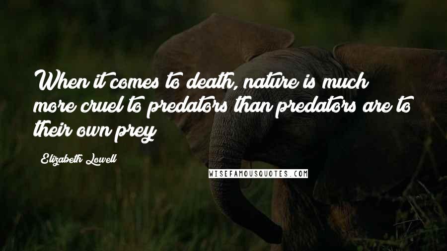 Elizabeth Lowell Quotes: When it comes to death, nature is much more cruel to predators than predators are to their own prey