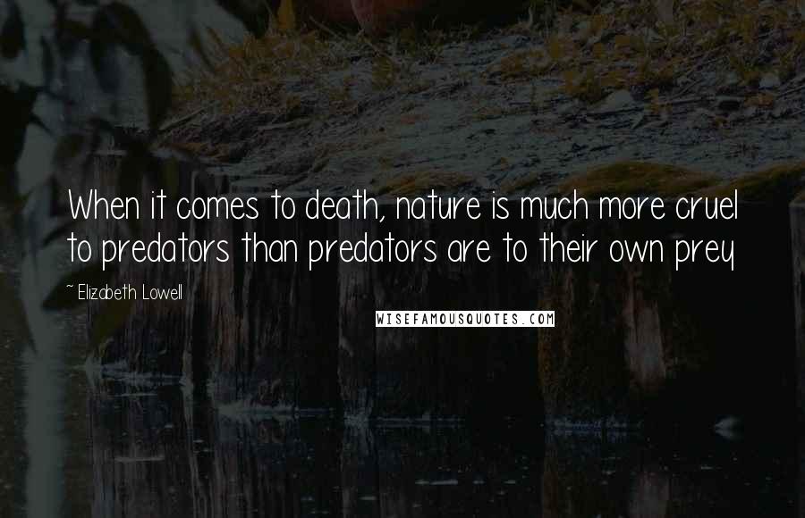 Elizabeth Lowell Quotes: When it comes to death, nature is much more cruel to predators than predators are to their own prey