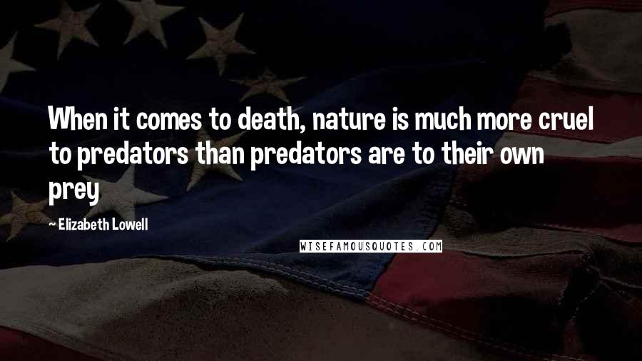 Elizabeth Lowell Quotes: When it comes to death, nature is much more cruel to predators than predators are to their own prey